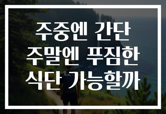 주중엔 간단 주말엔 푸짐한 식단 가능할까