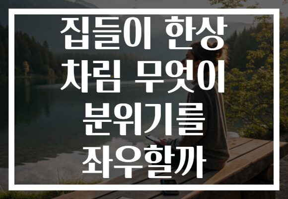 집들이 한상 차림 무엇이 분위기를 좌우할까