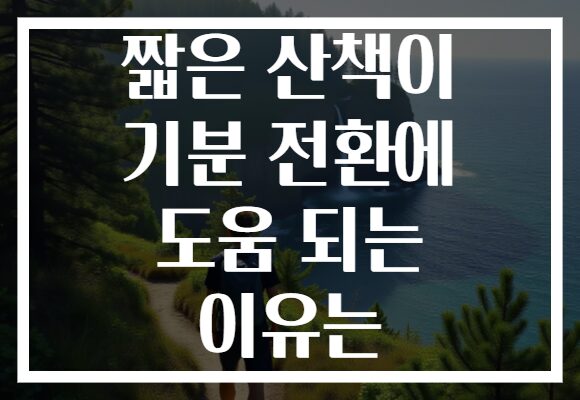 짧은 산책이 기분 전환에 도움 되는 이유는