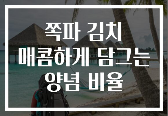 쪽파 김치 매콤하게 담그는 양념 비율 쪽파 김치 매콤하게 담그는 양념 비율