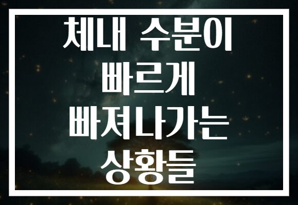 체내 수분이 빠르게 빠져나가는 상황들