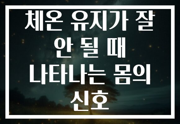 체온 유지가 잘 안 될 때 나타나는 몸의 신호