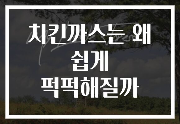 치킨까스는 왜 쉽게 퍽퍽해질까