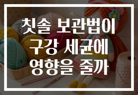 칫솔 보관법이 구강 세균에 영향을 줄까