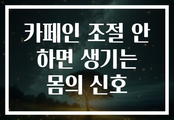 카페인 조절 안 하면 생기는 몸의 신호