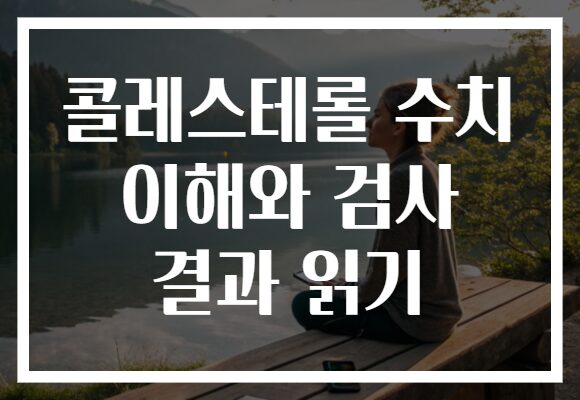 콜레스테롤 수치 이해와 검사 결과 읽기 콜레스테롤 수치 이해와 검사 결과 읽기