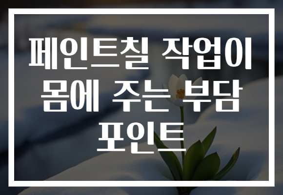 페인트칠 작업이 몸에 주는 부담 포인트 페인트칠 작업이 몸에 주는 부담 포인트