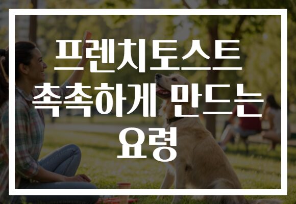 프렌치토스트 촉촉하게 만드는 요령