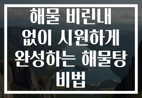 해물 비린내 없이 시원하게 완성하는 해물탕 비법