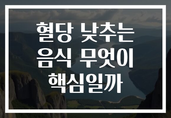 혈당 낮추는 음식 무엇이 핵심일까