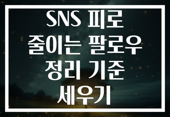SNS 피로 줄이는 팔로우 정리 기준 세우기
