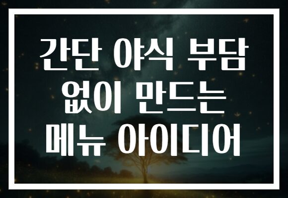 간단 야식 부담 없이 만드는 메뉴 아이디어 간단 야식 부담 없이 만드는 메뉴 아이디어
