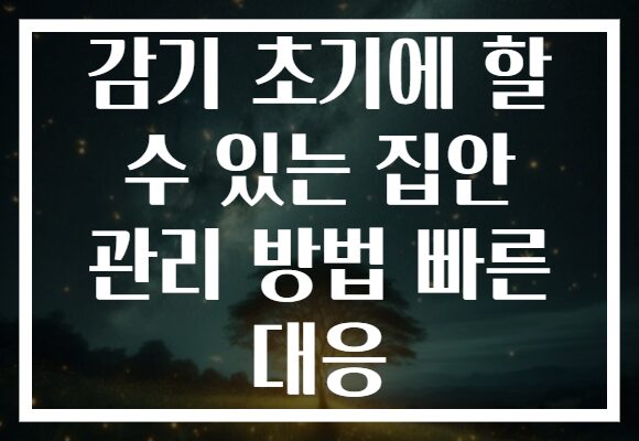 감기 초기에 할 수 있는 집안 관리 방법 빠른 대응