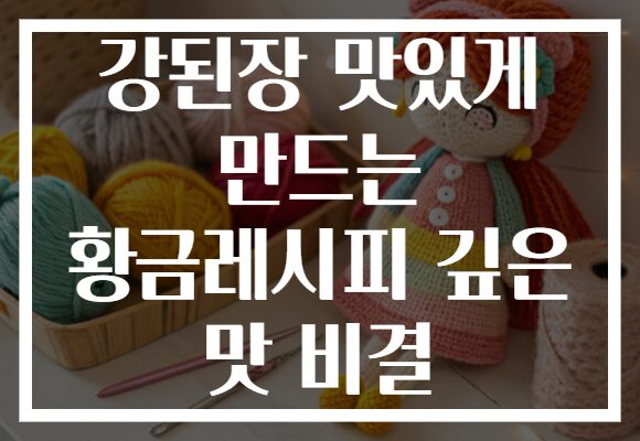 강된장 맛있게 만드는 황금레시피 깊은 맛 비결