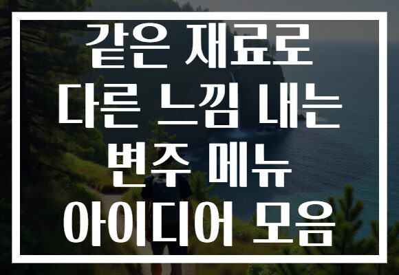 같은 재료로 다른 느낌 내는 변주 메뉴 아이디어 모음