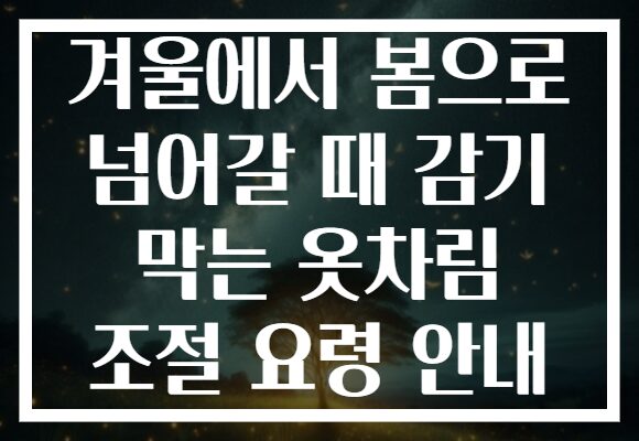 겨울에서 봄으로 넘어갈 때 감기 막는 옷차림 조절 요령 안내 겨울에서 봄으로 넘어갈 때 감기 막는 옷차림 조절 요령 안내