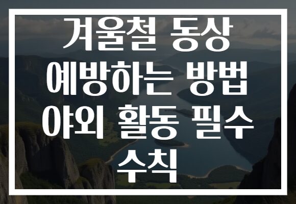 겨울철 동상 예방하는 방법 야외 활동 필수 수칙