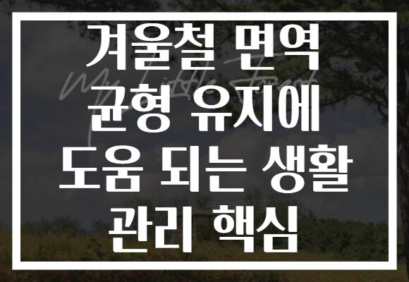 겨울철 면역 균형 유지에 도움 되는 생활 관리 핵심 겨울철 면역 균형 유지에 도움 되는 생활 관리 핵심