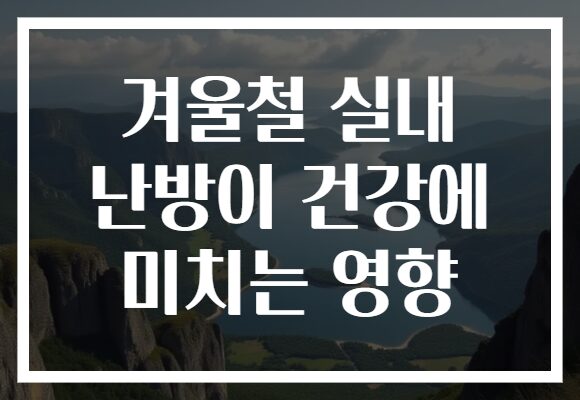 겨울철 실내 난방이 건강에 미치는 영향