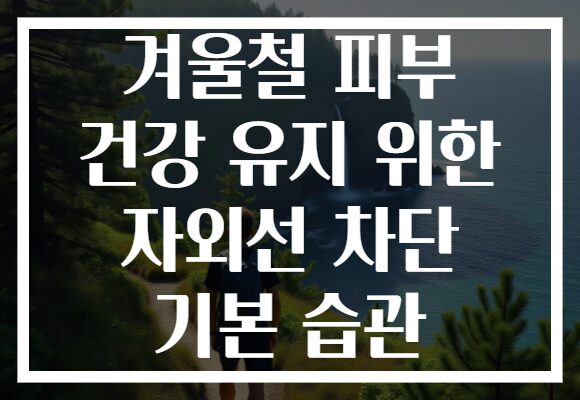겨울철 피부 건강 유지 위한 자외선 차단 기본 습관