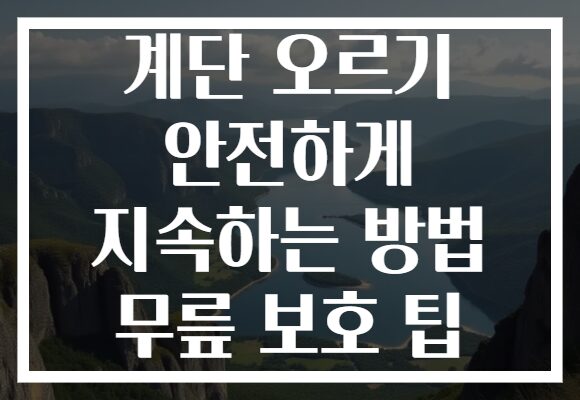 계단 오르기 안전하게 지속하는 방법 무릎 보호 팁 계단 오르기 안전하게 지속하는 방법 무릎 보호 팁