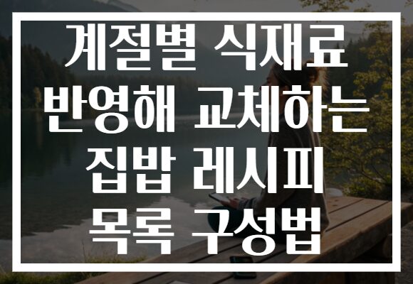 계절별 식재료 반영해 교체하는 집밥 레시피 목록 구성법 계절별 식재료 반영해 교체하는 집밥 레시피 목록 구성법