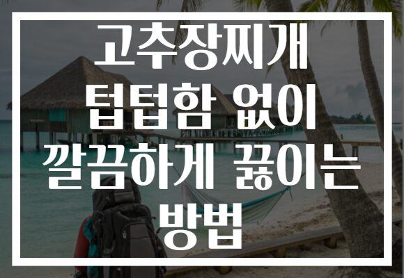 고추장찌개 텁텁함 없이 깔끔하게 끓이는 방법