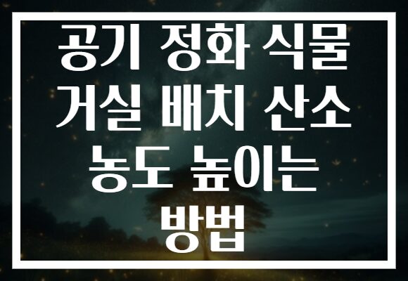 공기 정화 식물 거실 배치 산소 농도 높이는 방법