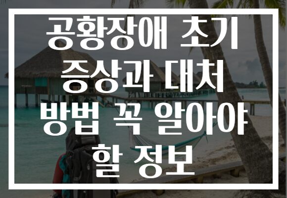 공황장애 초기 증상과 대처 방법 꼭 알아야 할 정보