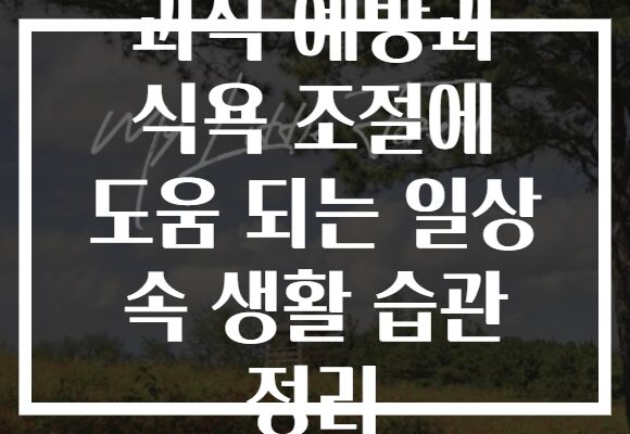 과식 예방과 식욕 조절에 도움 되는 일상 속 생활 습관 정리