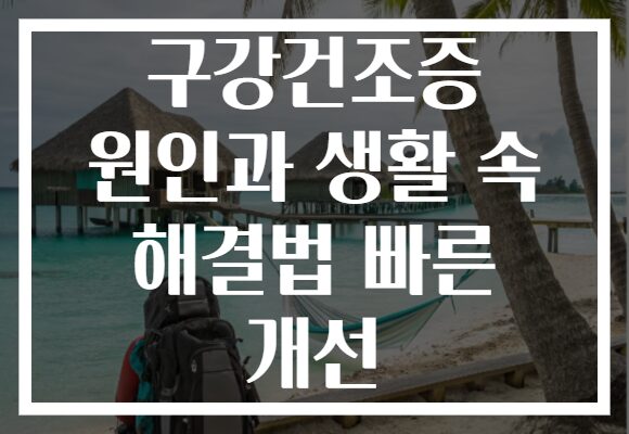 구강건조증 원인과 생활 속 해결법 빠른 개선 구강건조증 원인과 생활 속 해결법 빠른 개선