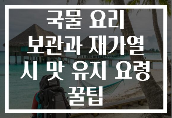 국물 요리 보관과 재가열 시 맛 유지 요령 꿀팁