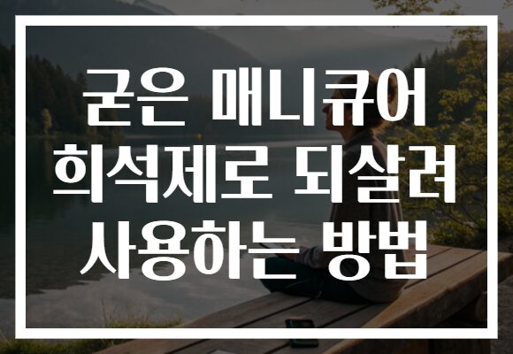 굳은 매니큐어 희석제로 되살려 사용하는 방법