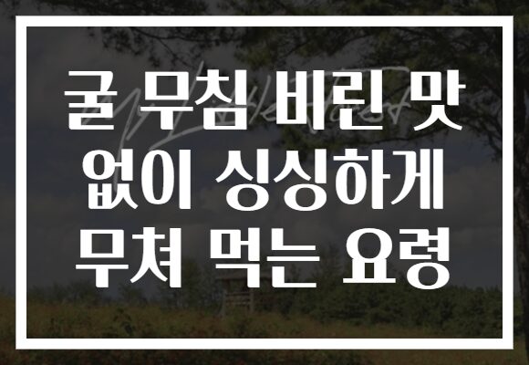 굴 무침 비린 맛 없이 싱싱하게 무쳐 먹는 요령