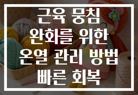 근육 뭉침 완화를 위한 온열 관리 방법 빠른 회복