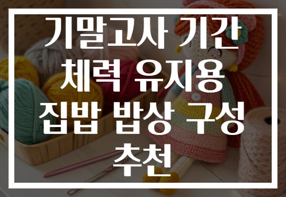 기말고사 기간 체력 유지용 집밥 밥상 구성 추천 기말고사 기간 체력 유지용 집밥 밥상 구성 추천
