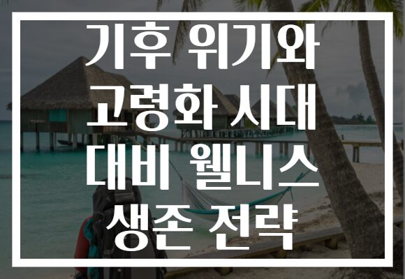 기후 위기와 고령화 시대 대비 웰니스 생존 전략