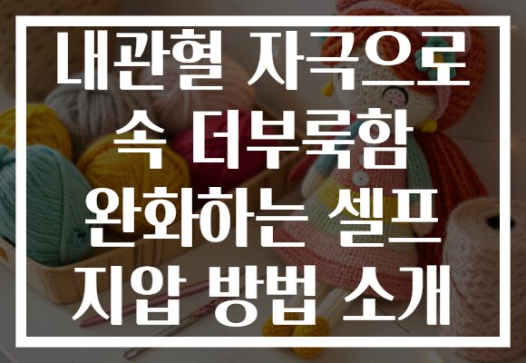 내관혈 자극으로 속 더부룩함 완화하는 셀프 지압 방법 소개 내관혈 자극으로 속 더부룩함 완화하는 셀프 지압 방법 소개