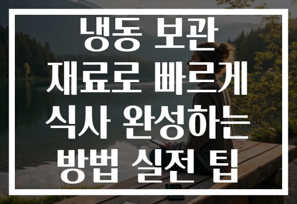 냉동 보관 재료로 빠르게 식사 완성하는 방법 실전 팁 냉동 보관 재료로 빠르게 식사 완성하는 방법 실전 팁