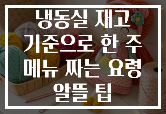 냉동실 재고 기준으로 한 주 메뉴 짜는 요령 알뜰 팁