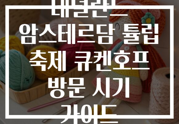 네덜란드 암스테르담 튤립 축제 큐켄호프 방문 시기 가이드