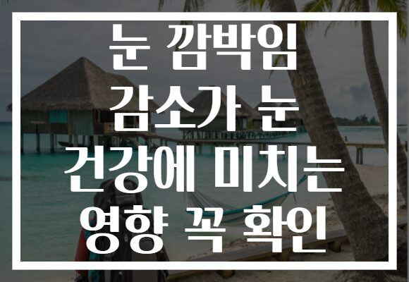 눈 깜박임 감소가 눈 건강에 미치는 영향 꼭 확인 눈 깜박임 감소가 눈 건강에 미치는 영향 꼭 확인