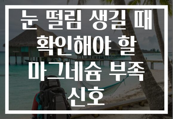 눈 떨림 생길 때 확인해야 할 마그네슘 부족 신호