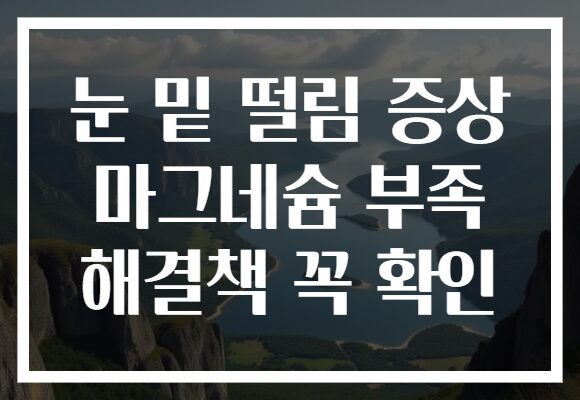 눈 밑 떨림 증상 마그네슘 부족 해결책 꼭 확인