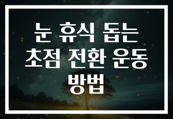 눈 휴식 돕는 초점 전환 운동 방법 눈 휴식 돕는 초점 전환 운동 방법