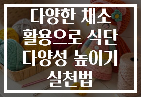 다양한 채소 활용으로 식단 다양성 높이기 실천법 다양한 채소 활용으로 식단 다양성 높이기 실천법