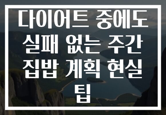 다이어트 중에도 실패 없는 주간 집밥 계획 현실 팁 다이어트 중에도 실패 없는 주간 집밥 계획 현실 팁
