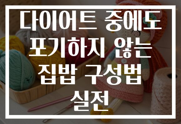 다이어트 중에도 포기하지 않는 집밥 구성법 실전