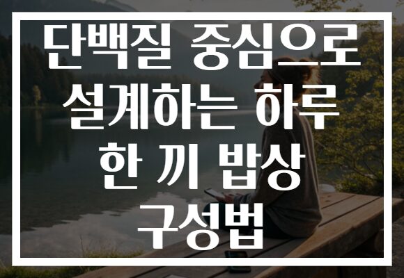 단백질 중심으로 설계하는 하루 한 끼 밥상 구성법 단백질 중심으로 설계하는 하루 한 끼 밥상 구성법