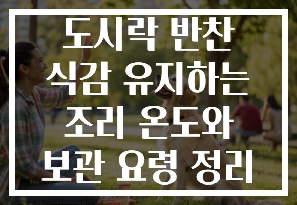 도시락 반찬 식감 유지하는 조리 온도와 보관 요령 정리 도시락 반찬 식감 유지하는 조리 온도와 보관 요령 정리
